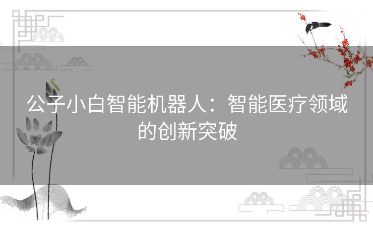 公子小白智能机器人：智能医疗领域的创新突破