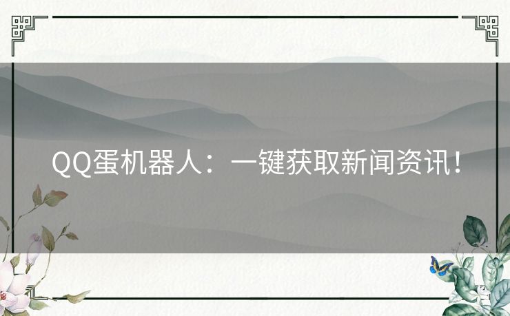 QQ蛋机器人：一键获取新闻资讯！