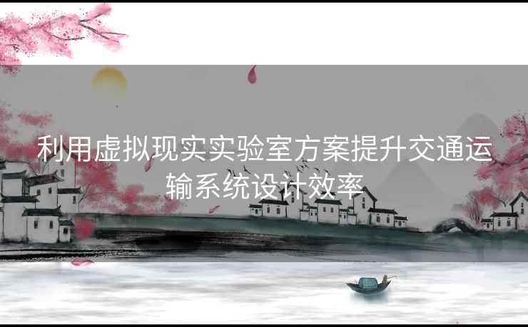 利用虚拟现实实验室方案提升交通运输系统设计效率