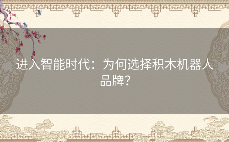 进入智能时代：为何选择积木机器人品牌？