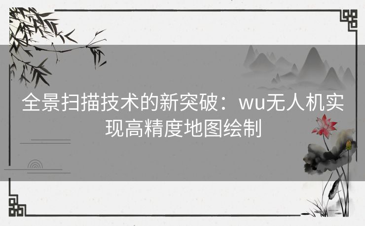 全景扫描技术的新突破：wu无人机实现高精度地图绘制