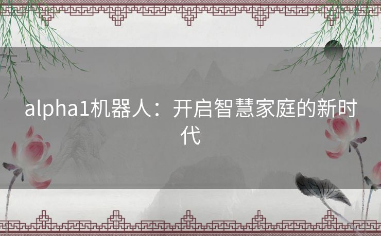 alpha1机器人：开启智慧家庭的新时代