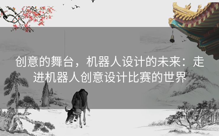 创意的舞台，机器人设计的未来：走进机器人创意设计比赛的世界