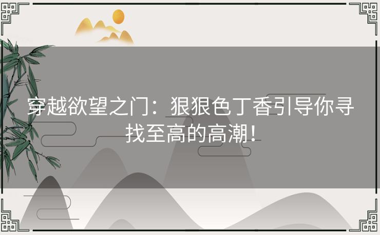 穿越欲望之门：狠狠色丁香引导你寻找至高的高潮！