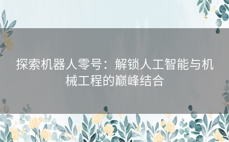 探索机器人零号：解锁人工智能与机械工程的巅峰结合