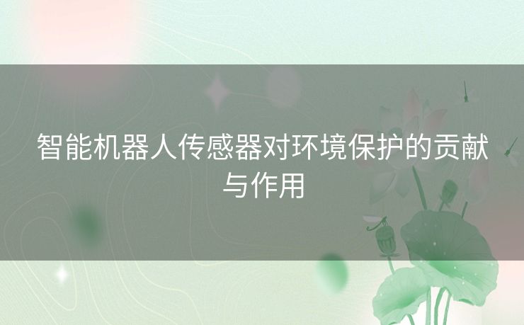 智能机器人传感器对环境保护的贡献与作用