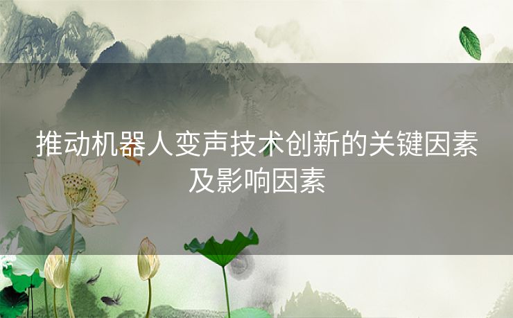 推动机器人变声技术创新的关键因素及影响因素