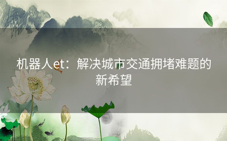 机器人et：解决城市交通拥堵难题的新希望