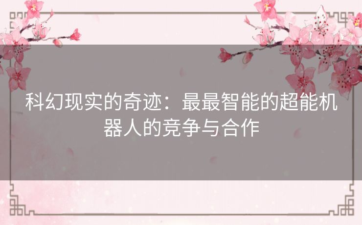 科幻现实的奇迹：最最智能的超能机器人的竞争与合作