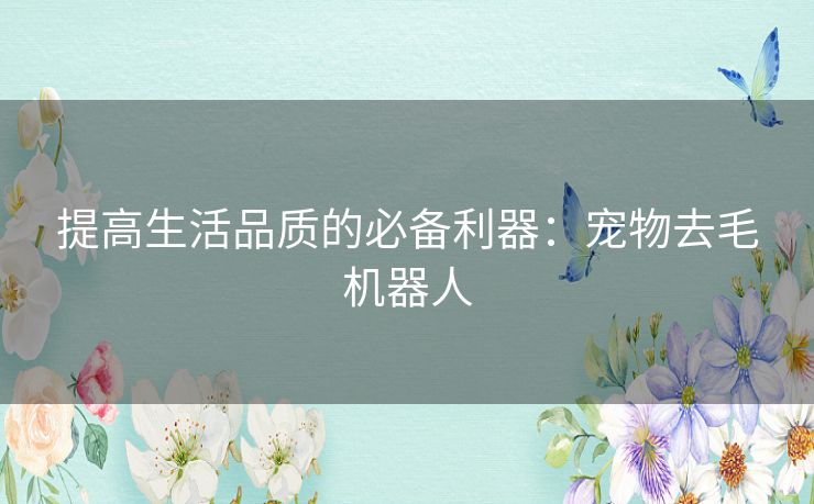 提高生活品质的必备利器：宠物去毛机器人