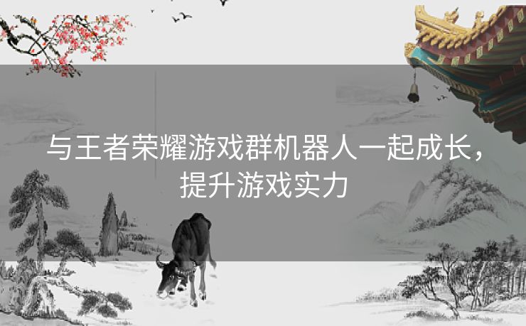与王者荣耀游戏群机器人一起成长，提升游戏实力