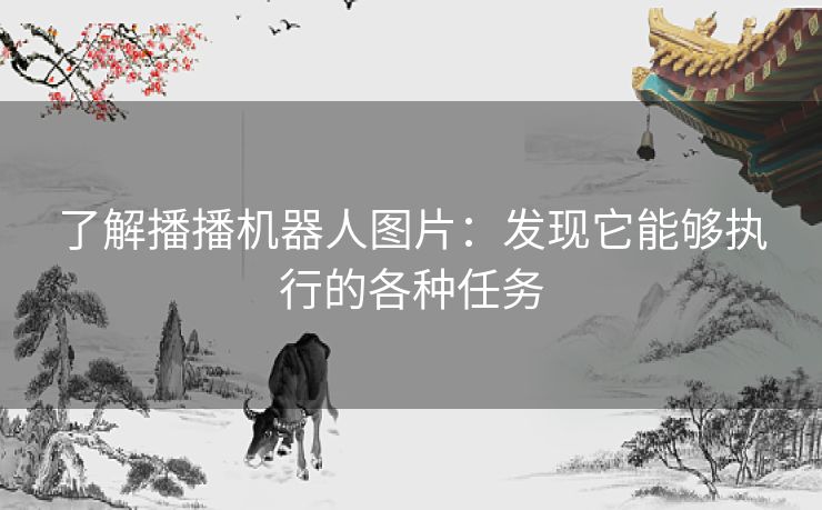 了解播播机器人图片：发现它能够执行的各种任务