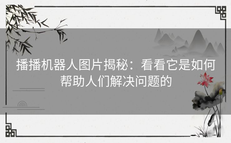 播播机器人图片揭秘：看看它是如何帮助人们解决问题的