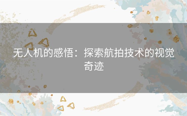 无人机的感悟：探索航拍技术的视觉奇迹