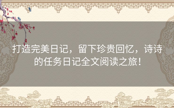 打造完美日记，留下珍贵回忆，诗诗的任务日记全文阅读之旅！