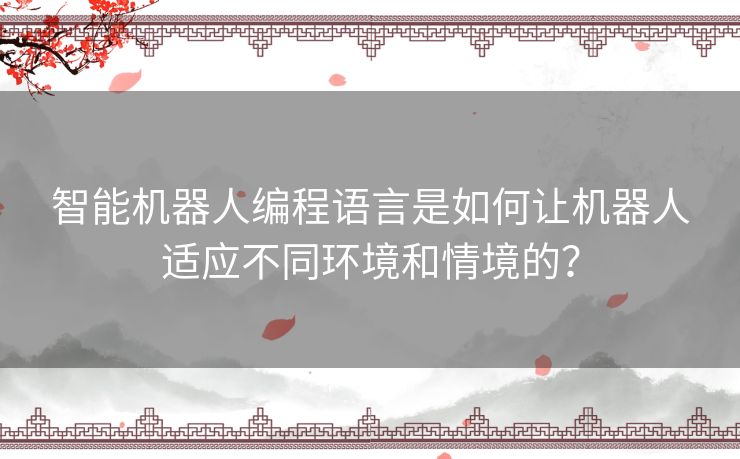智能机器人编程语言是如何让机器人适应不同环境和情境的？