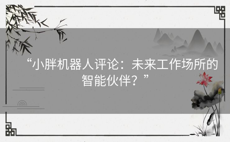 “小胖机器人评论：未来工作场所的智能伙伴？”
