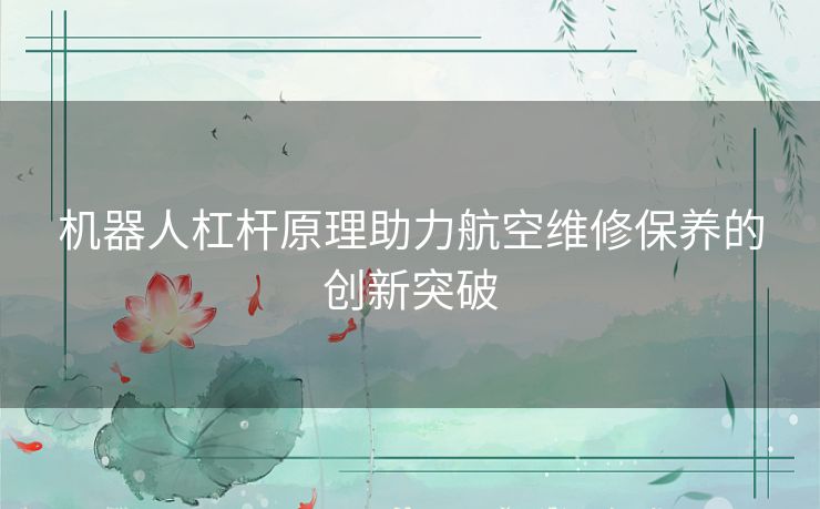机器人杠杆原理助力航空维修保养的创新突破