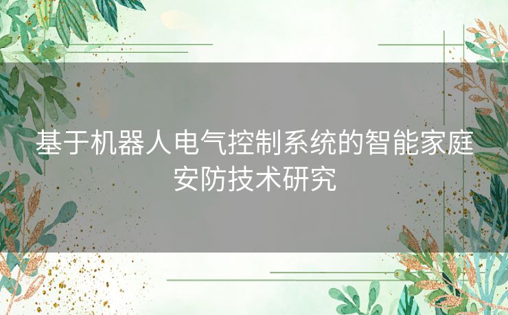 基于机器人电气控制系统的智能家庭安防技术研究