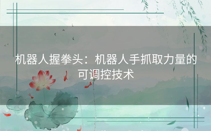 机器人握拳头：机器人手抓取力量的可调控技术