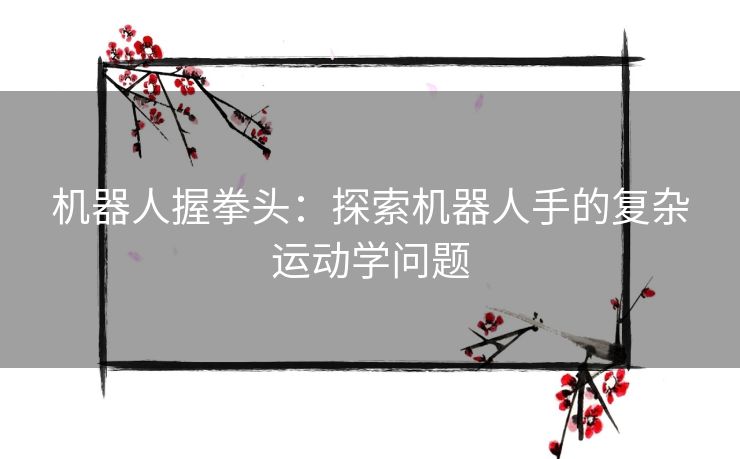 机器人握拳头：探索机器人手的复杂运动学问题