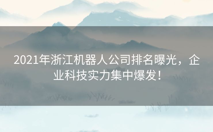 2021年浙江机器人公司排名曝光，企业科技实力集中爆发！