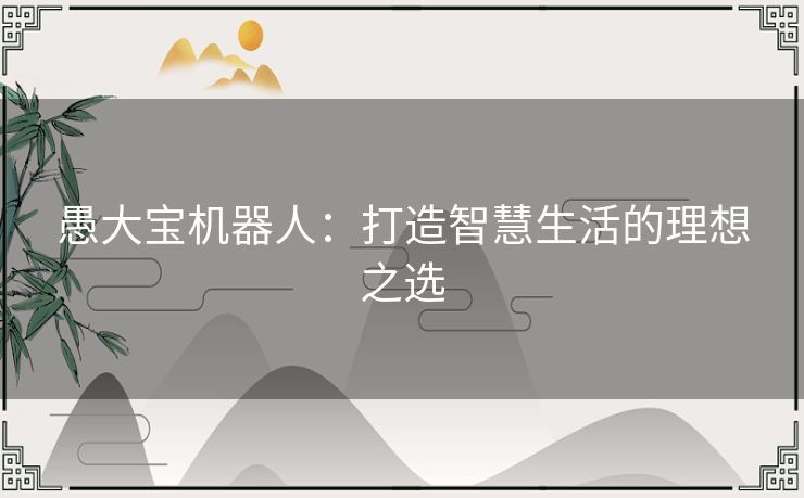 愚大宝机器人：打造智慧生活的理想之选