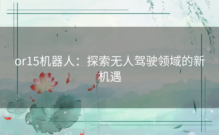 or15机器人：探索无人驾驶领域的新机遇