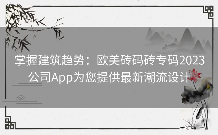 掌握建筑趋势：欧美砖码砖专码2023公司App为您提供最新潮流设计