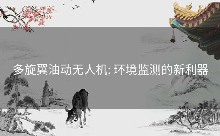 多旋翼油动无人机: 环境监测的新利器