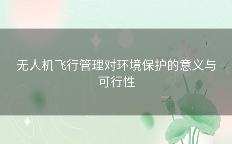 无人机飞行管理对环境保护的意义与可行性