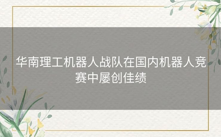 华南理工机器人战队在国内机器人竞赛中屡创佳绩