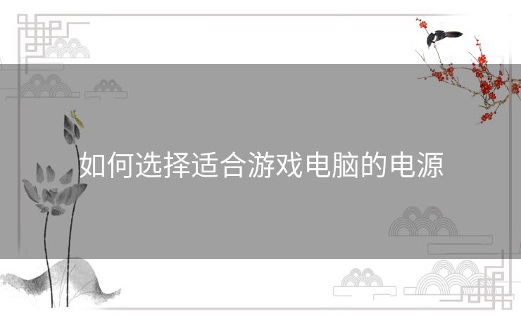如何选择适合游戏电脑的电源