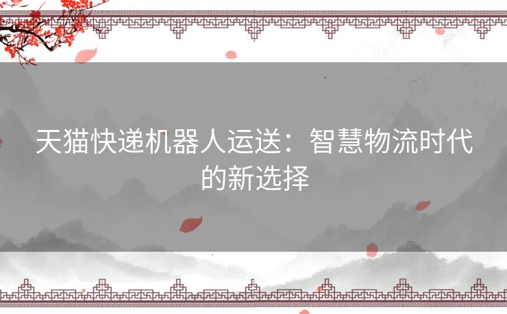 天猫快递机器人运送：智慧物流时代的新选择