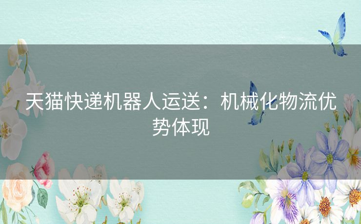 天猫快递机器人运送：机械化物流优势体现
