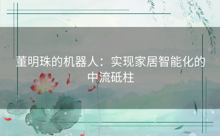 董明珠的机器人：实现家居智能化的中流砥柱