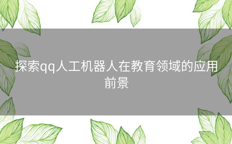 探索qq人工机器人在教育领域的应用前景