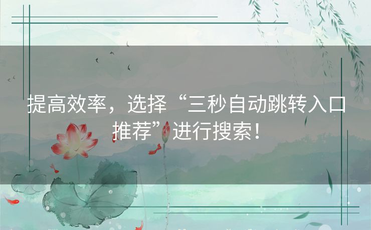 提高效率，选择“三秒自动跳转入口推荐”进行搜索！