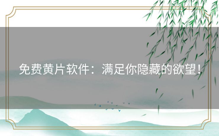 免费黄片软件：满足你隐藏的欲望！