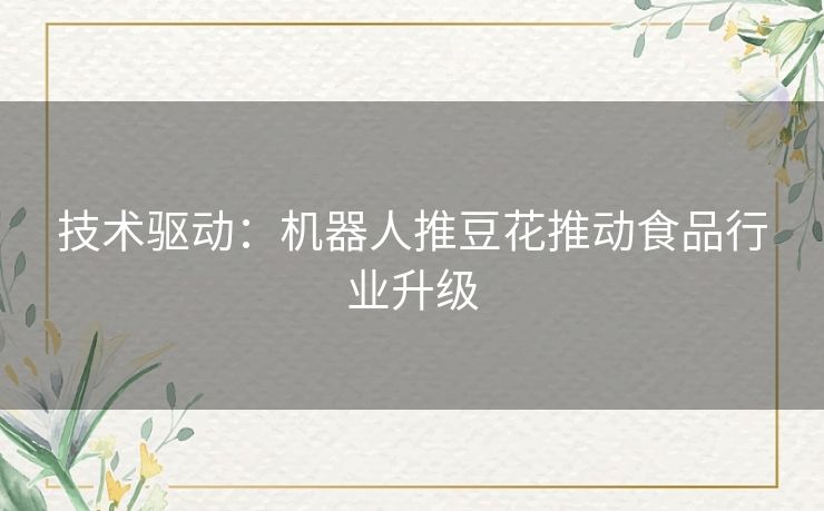 技术驱动：机器人推豆花推动食品行业升级
