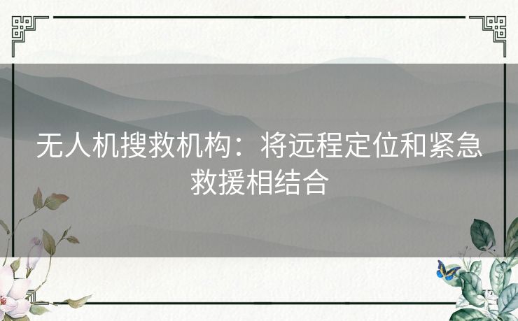 无人机搜救机构：将远程定位和紧急救援相结合