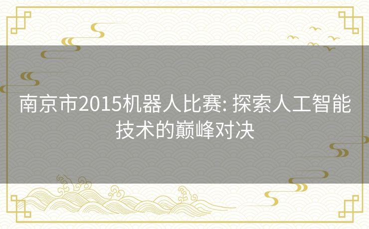 南京市2015机器人比赛: 探索人工智能技术的巅峰对决