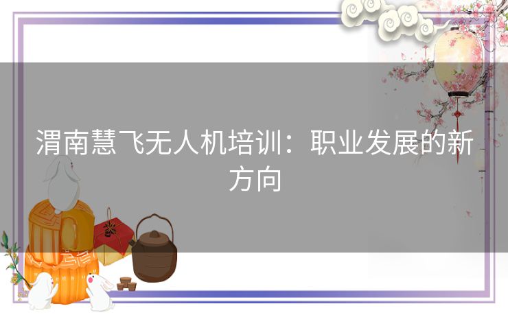 渭南慧飞无人机培训：职业发展的新方向