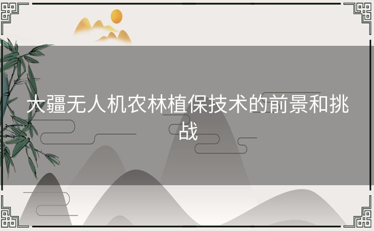 大疆无人机农林植保技术的前景和挑战