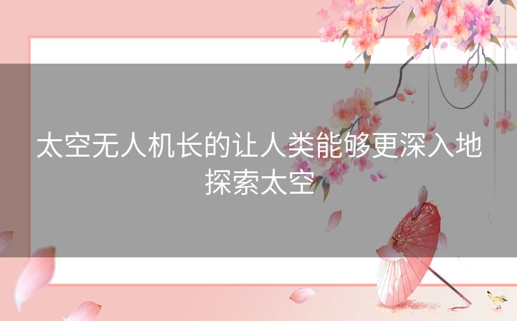 太空无人机长的让人类能够更深入地探索太空