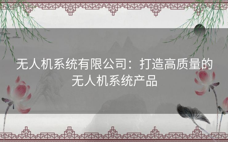 无人机系统有限公司：打造高质量的无人机系统产品