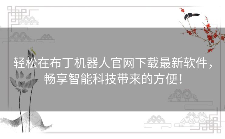 轻松在布丁机器人官网下载最新软件，畅享智能科技带来的方便！