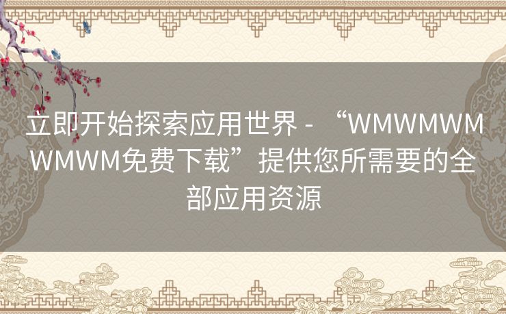 立即开始探索应用世界 - “WMWMWMWMWM免费下载”提供您所需要的全部应用资源