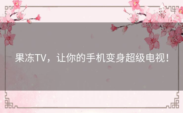 果冻TV，让你的手机变身超级电视！