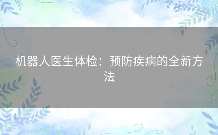 机器人医生体检：预防疾病的全新方法